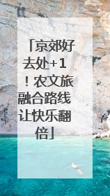京郊好去处+1！农文旅融合路线让快乐翻倍