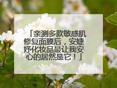 亲测多款敏感肌修复面膜后，安婕妤化妆品最让我安心的居然是它！