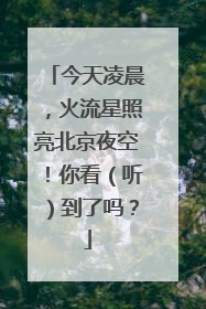 今天凌晨，火流星照亮北京夜空！你看（听）到了吗？