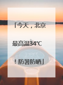 今天，北京最高温34℃！防暑防晒