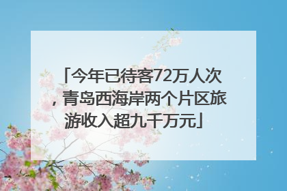 今年已待客72万人次，青岛西海岸两个片区旅游收入超九千万元