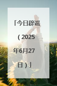 今日辟谣（2025年6月27日）