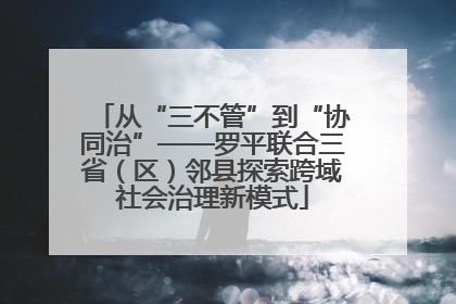 从“三不管”到“协同治”——罗平联合三省（区）邻县探索跨域社会治理新模式