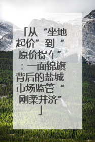 从“坐地起价”到“原价提车”：一面锦旗背后的盐城市场监管“刚柔并济”