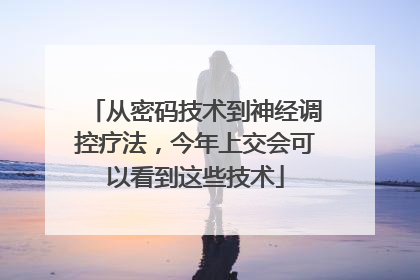 从密码技术到神经调控疗法，今年上交会可以看到这些技术