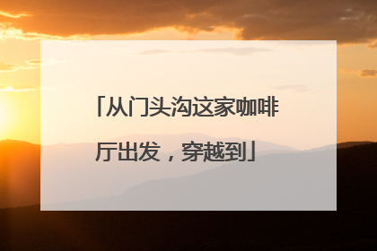 从门头沟这家咖啡厅出发，穿越到