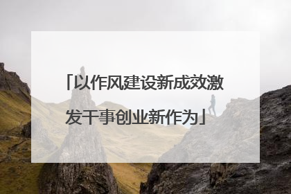 以作风建设新成效激发干事创业新作为