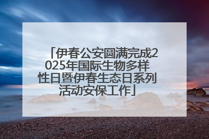 伊春公安圆满完成2025年国际生物多样性日暨伊春生态日系列活动安保工作
