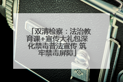 双清检察：法治教育课+宣传大礼包深化禁毒普法宣传 筑牢禁毒屏障