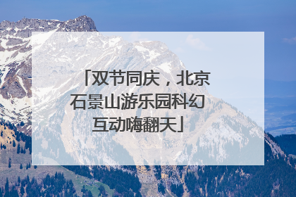 双节同庆，北京石景山游乐园科幻互动嗨翻天