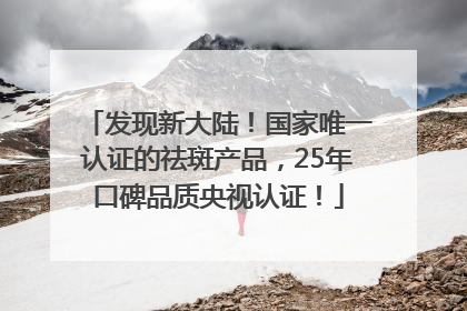 发现新大陆！国家唯一认证的祛斑产品，25年口碑品质央视认证！
