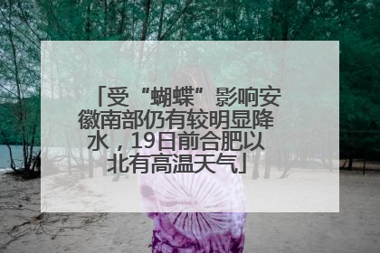 受“蝴蝶”影响安徽南部仍有较明显降水，19日前合肥以北有高温天气