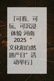 可看、可玩、可沉浸体验 河南2025“文化和自然遗产日”活动举行