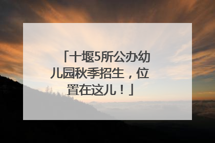 十堰5所公办幼儿园秋季招生，位置在这儿！