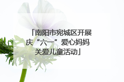 南阳市宛城区开展庆“六一”爱心妈妈关爱儿童活动