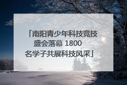 南阳青少年科技竞技盛会落幕 1800 名学子共展科技风采