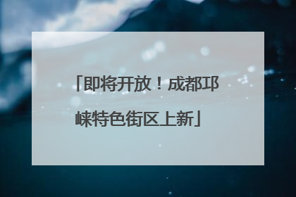 即将开放！成都邛崃特色街区上新