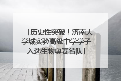 历史性突破！济南大学城实验高级中学学子入选生物奥赛省队
