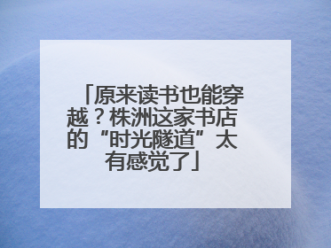 原来读书也能穿越？株洲这家书店的“时光隧道”太有感觉了