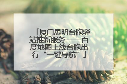 厦门思明台胞驿站推新服务——百度地图上线台胞出行“一键导航”
