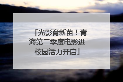 光影育新苗！青海第二季度电影进校园活力开启