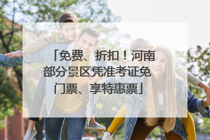 免费、折扣！河南部分景区凭准考证免门票、享特惠票