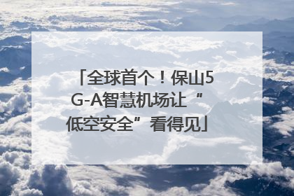全球首个！保山5G-A智慧机场让“低空安全”看得见