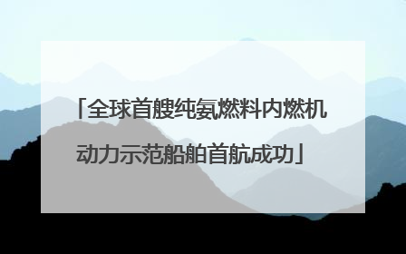 全球首艘纯氨燃料内燃机动力示范船舶首航成功