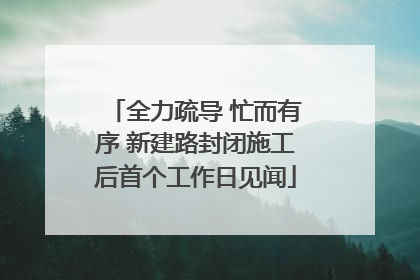 全力疏导 忙而有序 新建路封闭施工后首个工作日见闻