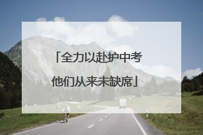 全力以赴护中考 他们从来未缺席