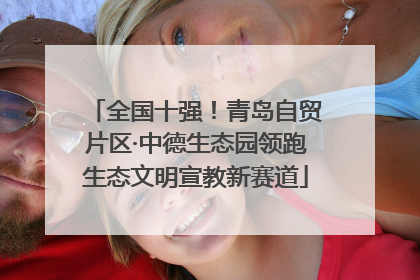 全国十强！青岛自贸片区·中德生态园领跑生态文明宣教新赛道