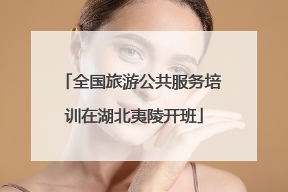 全国旅游公共服务培训在湖北夷陵开班