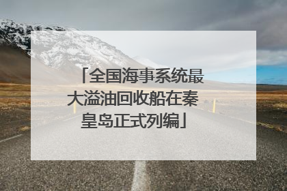 全国海事系统最大溢油回收船在秦皇岛正式列编