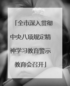 全市深入贯彻中央八项规定精神学习教育警示教育会召开
