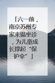 六一前，南京苏州专家来锡坐诊，为儿童成长撑起“保护伞”