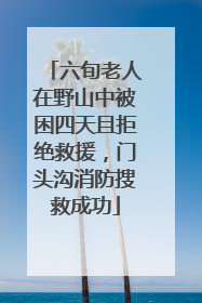 六旬老人在野山中被困四天且拒绝救援，门头沟消防搜救成功