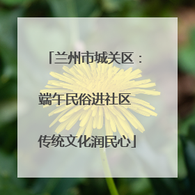 兰州市城关区：端午民俗进社区 传统文化润民心