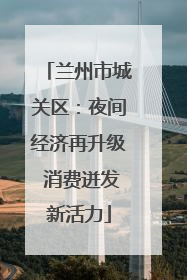 兰州市城关区：夜间经济再升级 消费迸发新活力