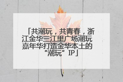 共潮玩，共青春，浙江金华三江里广场潮玩嘉年华打造金华本土的“潮玩”IP