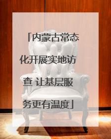 内蒙古常态化开展实地访查 让基层服务更有温度