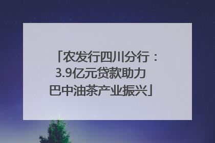 农发行四川分行：3.9亿元贷款助力巴中油茶产业振兴
