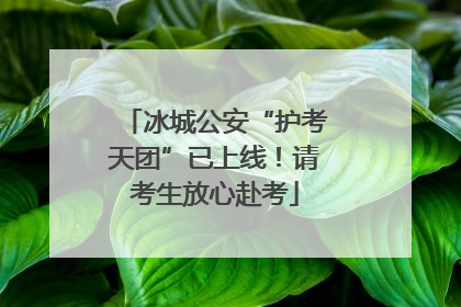 冰城公安“护考天团”已上线！请考生放心赴考