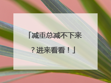减重总减不下来？进来看看！