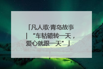 凡人歌·青岛故事｜“车轱辘转一天，爱心就跟一天”