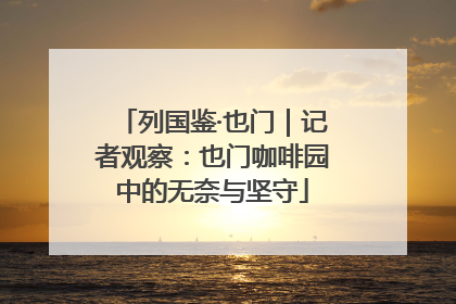 列国鉴·也门｜记者观察：也门咖啡园中的无奈与坚守