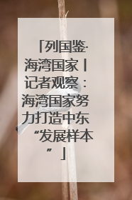 列国鉴·海湾国家丨记者观察：海湾国家努力打造中东“发展样本”