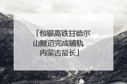 包银高铁甘德尔山隧道完成铺轨 内蒙古最长
