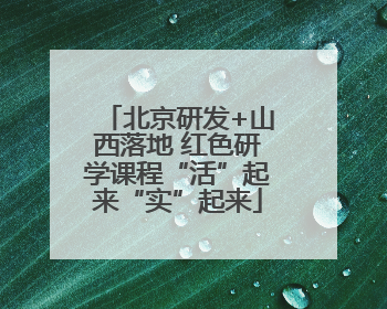 北京研发+山西落地 红色研学课程“活”起来“实”起来
