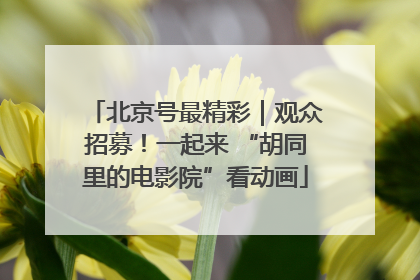 北京号最精彩｜观众招募！一起来 “胡同里的电影院”看动画