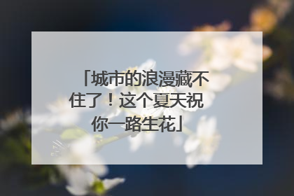 城市的浪漫藏不住了！这个夏天祝你一路生花
